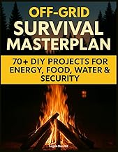 Off-Grid Survival Masterplan: The Complete Blueprint for Self-Sufficient Living with 70+ Field-Teste