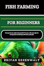 FISH FARMING (AQUACULTURE) FOR BEGINNERS: A Comprehensive Guide to Sustainable Practices, Dive into 