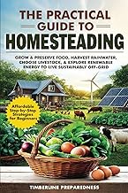 The Practical Guide to Homesteading: Affordable Step-by-Step Strategies for Beginners—Grow & Preserv