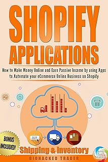 Shopify Applications: How to Make Money Online and Earn Passive Income by using Apps to Automate you