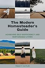 The Modern Homesteader's Guide: Achieving Self-Sufficiency and Sustainable Living