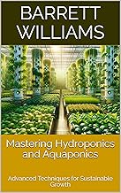 Mastering Hydroponics and Aquaponics: Advanced Techniques for Sustainable Growth (Soilless Success: 