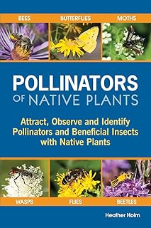 Pollinators of Native Plants: Attract, Observe and Identify Pollinators and Beneficial Insects with 