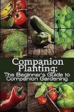 Companion Planting: The Beginner's Guide to Companion Gardening (The Organic Gardening Series)
