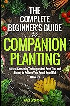 The Complete Beginner's Guide to Companion Planting: Natural Gardening Techniques That Save Time and