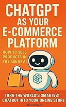 ChatGPT as Your E-Commerce Platform: How to Sell Products in the Age of AI: Turn the world’s smartes