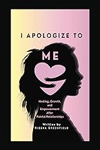 I Apologize to Me: The Apology I Never Knew I Needed: Healing, Growth, and Empowerment After Painful