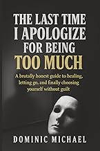 The Last Time I Apologize for Being Too Much: A brutally honest guide to healing, letting go, and fi