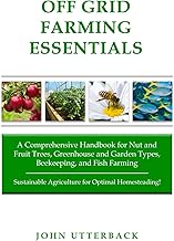 Off Grid Farming Essentials: A Comprehensive Handbook for Nut and Fruit Trees, Greenhouse and Garden