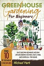 Greenhouse Gardening for Beginners: Build Your Own Greenhouse and Grow Amazing Organic Vegetables, F