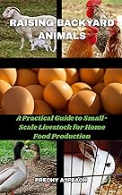 Raising Backyard Animals: A Practical Guide to Small-Scale Livestock for Home Food Production