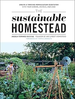 The Sustainable Homestead: Create a Thriving Permaculture Ecosystem with Your Garden, Animals, and L