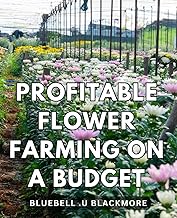 Profitable Flower Farming on a Budget: Flower Farming Secrets: Grow Abundant Blooms with Cost-Saving