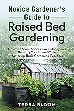 Novice Gardener's Guide to Raised Bed Gardening: Maximize Small Spaces, Save Money, and Beautify You