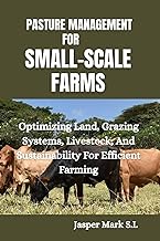 PASTURE MANAGEMENT FOR SMALL-SCALE FARMS: Optimizing Land, Grazing Systems, Livestock, And Sustainab