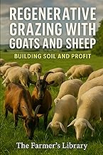 Regenerative Grazing with Goats and Sheep: A Beginner’s Guide: Pasture Health, Rotational Grazing, F