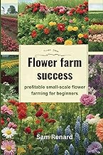 Flower farm success: Profitable small-scale flower farming for beginners