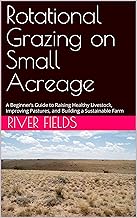 Rotational Grazing on Small Acreage: A Beginner’s Guide to Raising Healthy Livestock, Improving Past